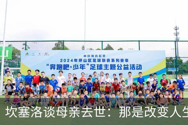 坎塞洛谈母亲去世：那是改变人生的瞬间，我无法把母亲从车底救出